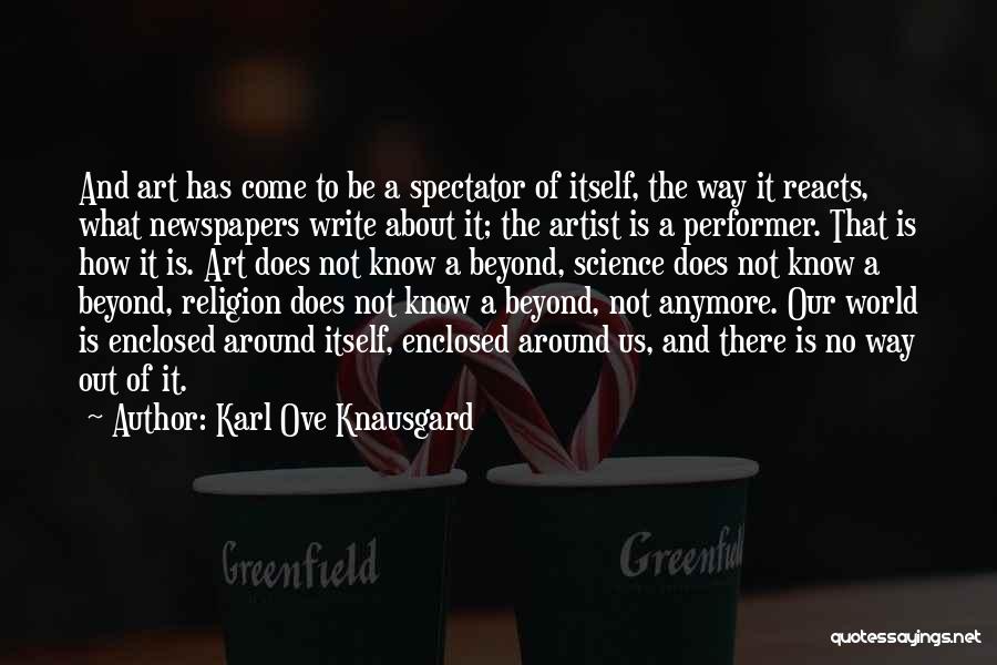 Karl Ove Knausgard Quotes: And Art Has Come To Be A Spectator Of Itself, The Way It Reacts, What Newspapers Write About It; The