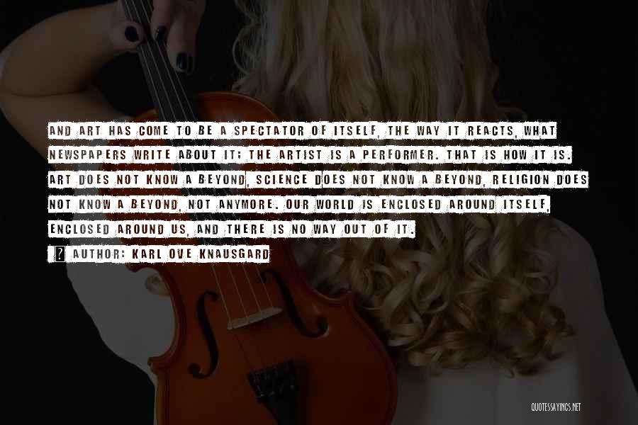 Karl Ove Knausgard Quotes: And Art Has Come To Be A Spectator Of Itself, The Way It Reacts, What Newspapers Write About It; The