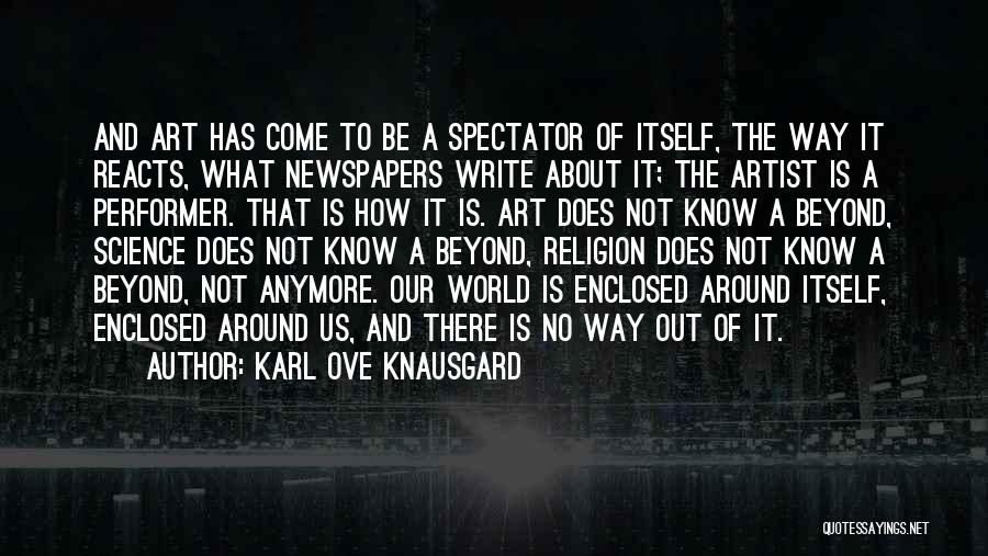 Karl Ove Knausgard Quotes: And Art Has Come To Be A Spectator Of Itself, The Way It Reacts, What Newspapers Write About It; The