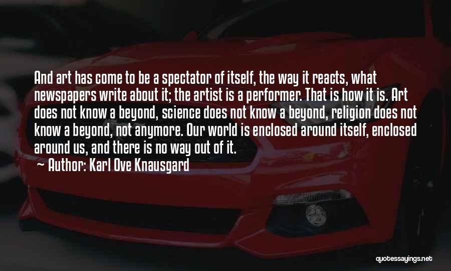 Karl Ove Knausgard Quotes: And Art Has Come To Be A Spectator Of Itself, The Way It Reacts, What Newspapers Write About It; The