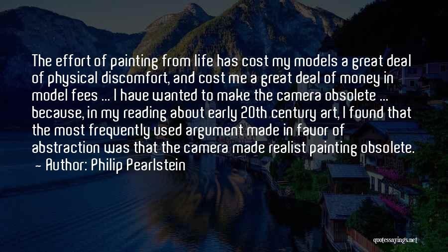 Philip Pearlstein Quotes: The Effort Of Painting From Life Has Cost My Models A Great Deal Of Physical Discomfort, And Cost Me A