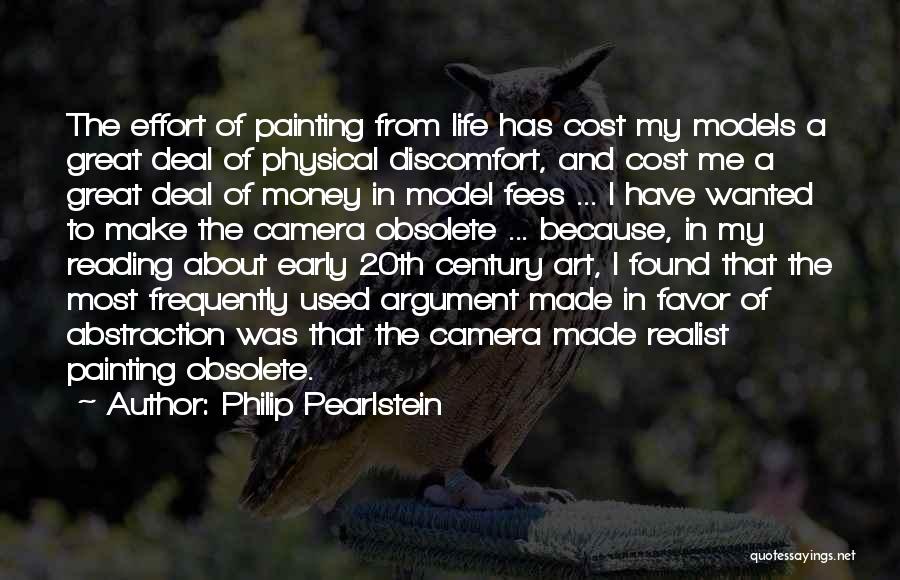 Philip Pearlstein Quotes: The Effort Of Painting From Life Has Cost My Models A Great Deal Of Physical Discomfort, And Cost Me A