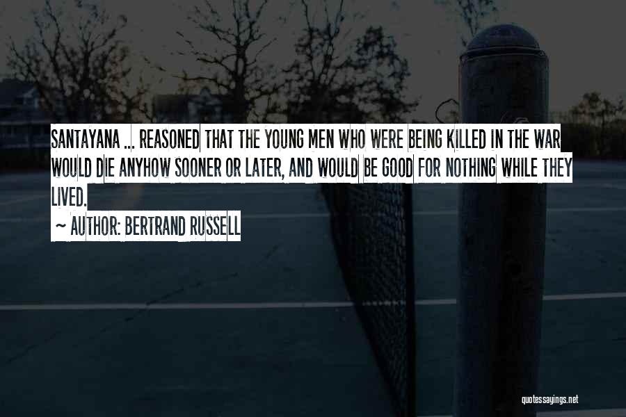 Bertrand Russell Quotes: Santayana ... Reasoned That The Young Men Who Were Being Killed In The War Would Die Anyhow Sooner Or Later,