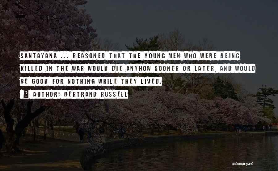 Bertrand Russell Quotes: Santayana ... Reasoned That The Young Men Who Were Being Killed In The War Would Die Anyhow Sooner Or Later,