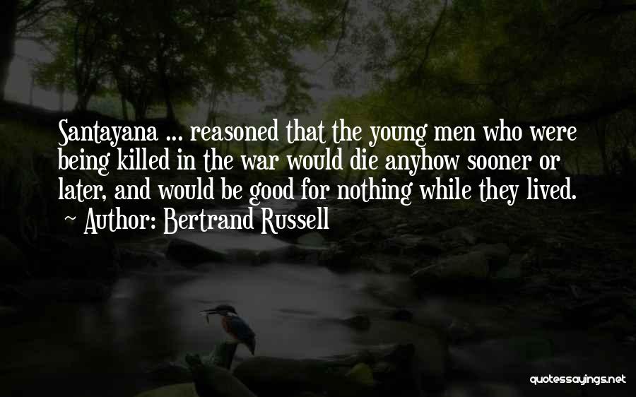 Bertrand Russell Quotes: Santayana ... Reasoned That The Young Men Who Were Being Killed In The War Would Die Anyhow Sooner Or Later,