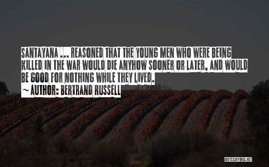 Bertrand Russell Quotes: Santayana ... Reasoned That The Young Men Who Were Being Killed In The War Would Die Anyhow Sooner Or Later,