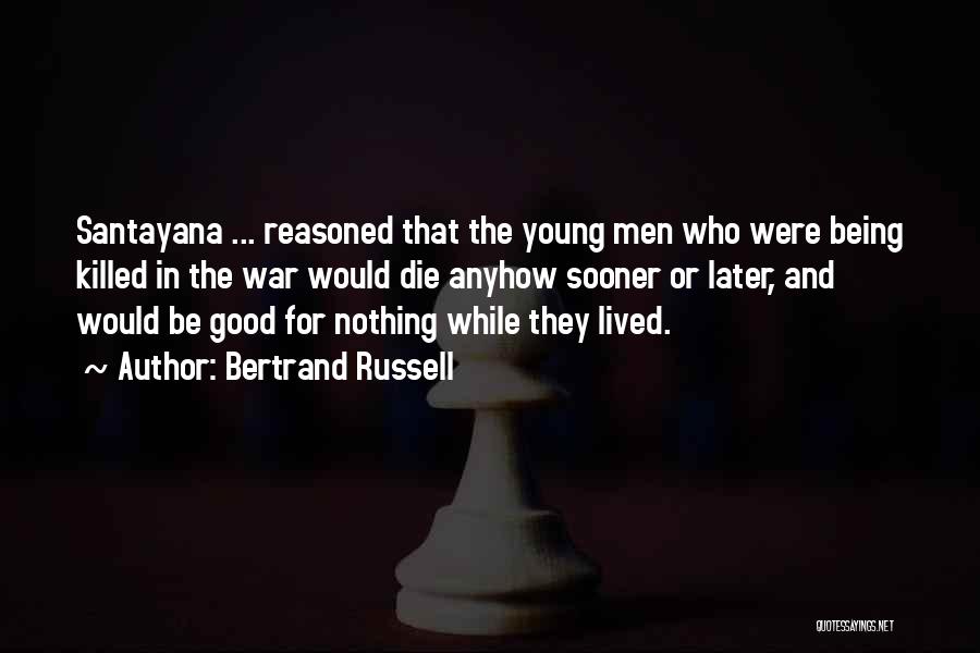 Bertrand Russell Quotes: Santayana ... Reasoned That The Young Men Who Were Being Killed In The War Would Die Anyhow Sooner Or Later,