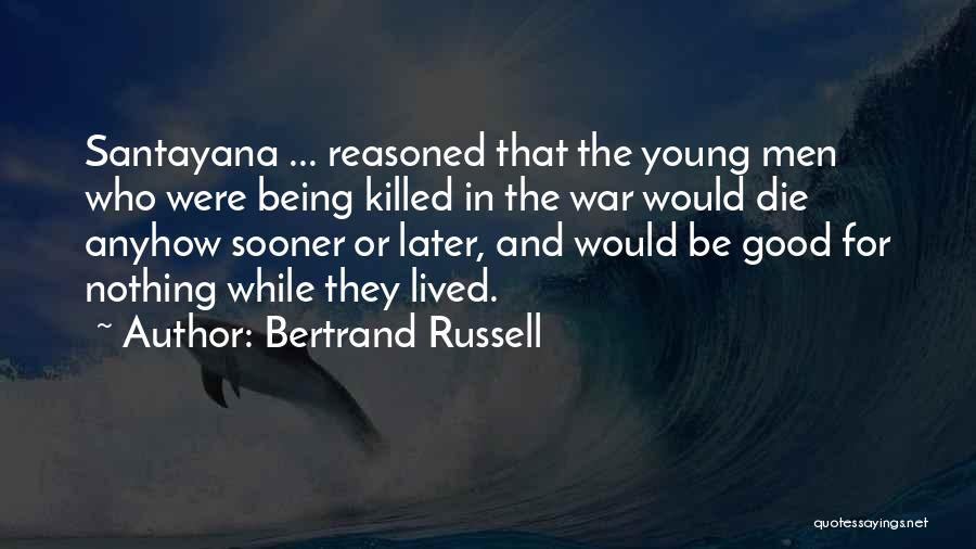 Bertrand Russell Quotes: Santayana ... Reasoned That The Young Men Who Were Being Killed In The War Would Die Anyhow Sooner Or Later,
