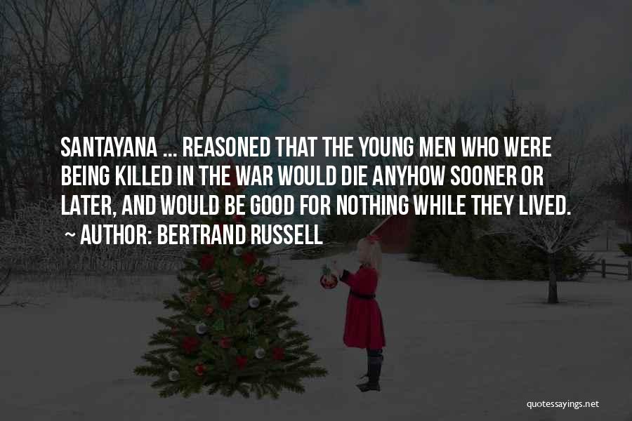 Bertrand Russell Quotes: Santayana ... Reasoned That The Young Men Who Were Being Killed In The War Would Die Anyhow Sooner Or Later,