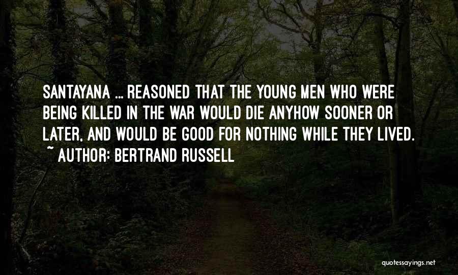 Bertrand Russell Quotes: Santayana ... Reasoned That The Young Men Who Were Being Killed In The War Would Die Anyhow Sooner Or Later,