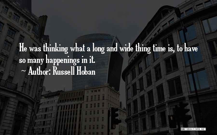 Russell Hoban Quotes: He Was Thinking What A Long And Wide Thing Time Is, To Have So Many Happenings In It.