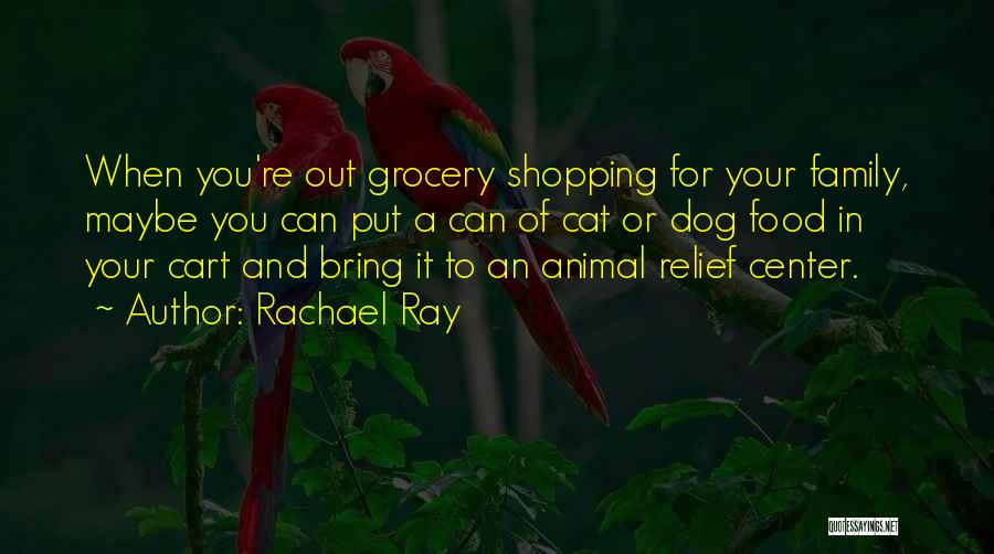 Rachael Ray Quotes: When You're Out Grocery Shopping For Your Family, Maybe You Can Put A Can Of Cat Or Dog Food In