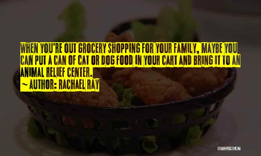 Rachael Ray Quotes: When You're Out Grocery Shopping For Your Family, Maybe You Can Put A Can Of Cat Or Dog Food In