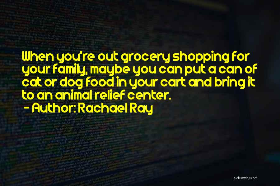 Rachael Ray Quotes: When You're Out Grocery Shopping For Your Family, Maybe You Can Put A Can Of Cat Or Dog Food In