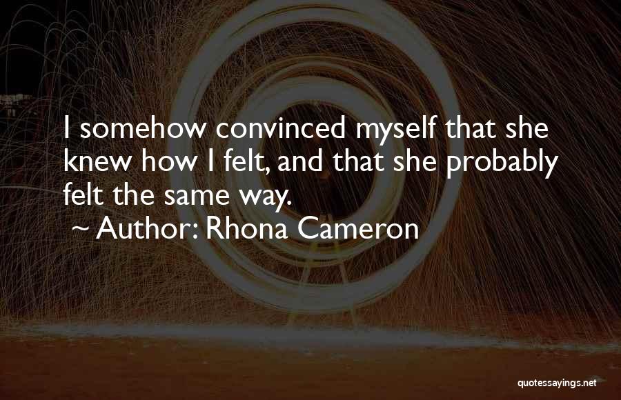 Rhona Cameron Quotes: I Somehow Convinced Myself That She Knew How I Felt, And That She Probably Felt The Same Way.