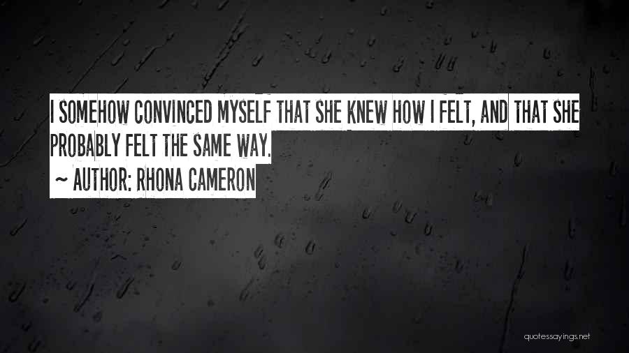 Rhona Cameron Quotes: I Somehow Convinced Myself That She Knew How I Felt, And That She Probably Felt The Same Way.