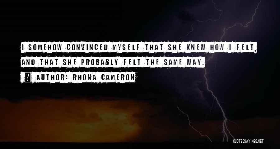 Rhona Cameron Quotes: I Somehow Convinced Myself That She Knew How I Felt, And That She Probably Felt The Same Way.