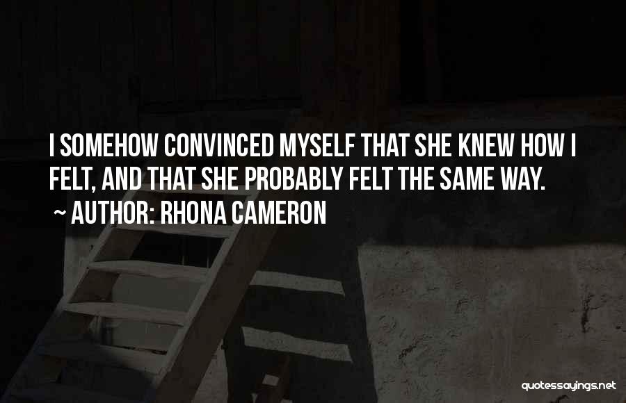 Rhona Cameron Quotes: I Somehow Convinced Myself That She Knew How I Felt, And That She Probably Felt The Same Way.