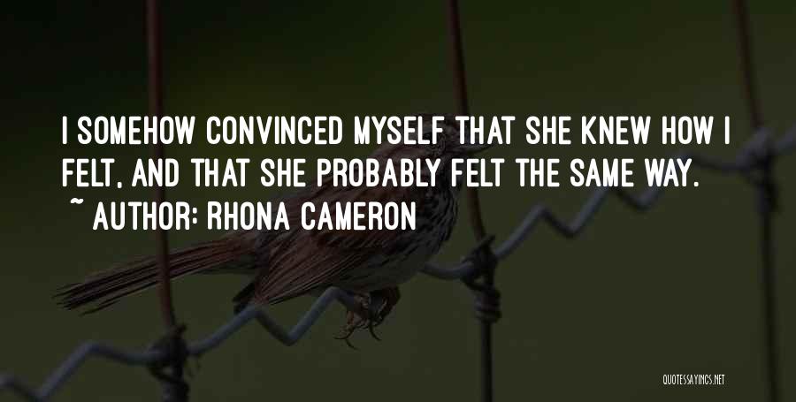 Rhona Cameron Quotes: I Somehow Convinced Myself That She Knew How I Felt, And That She Probably Felt The Same Way.