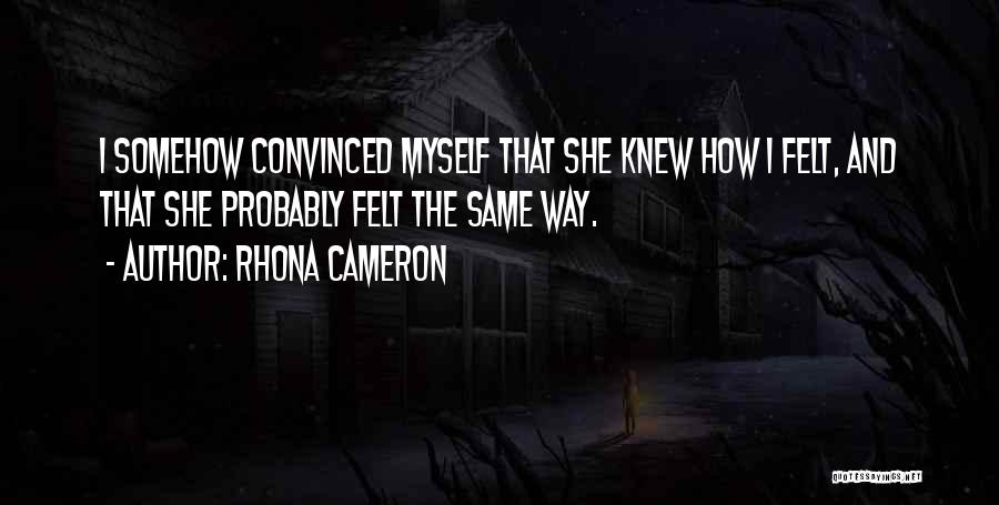 Rhona Cameron Quotes: I Somehow Convinced Myself That She Knew How I Felt, And That She Probably Felt The Same Way.