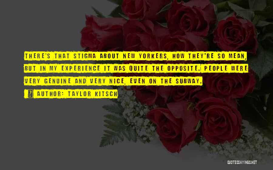 Taylor Kitsch Quotes: There's That Stigma About New Yorkers, How They're So Mean, But In My Experience It Was Quite The Opposite. People