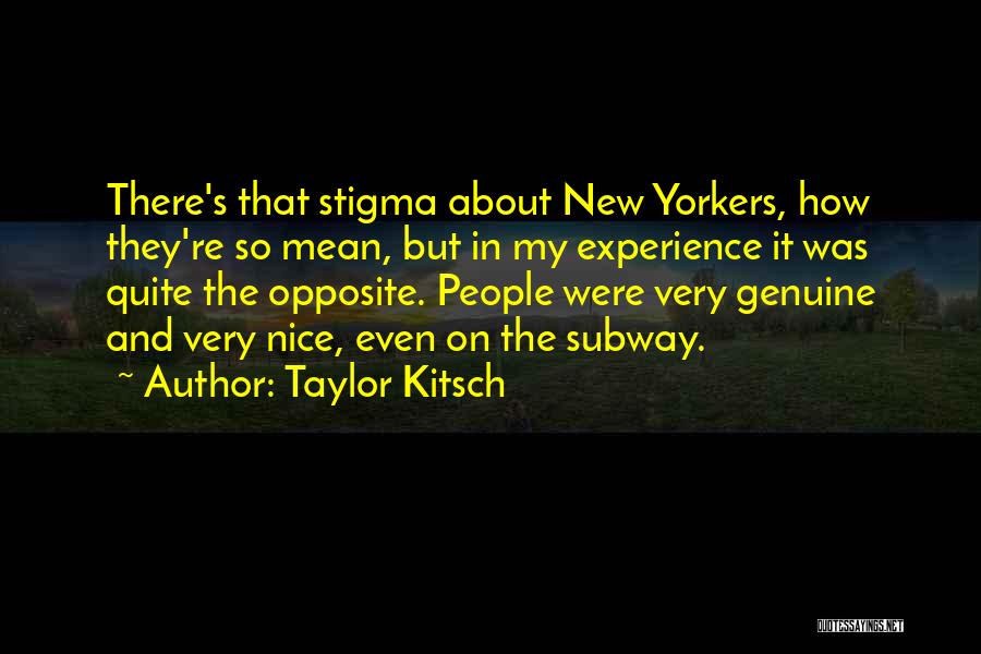 Taylor Kitsch Quotes: There's That Stigma About New Yorkers, How They're So Mean, But In My Experience It Was Quite The Opposite. People