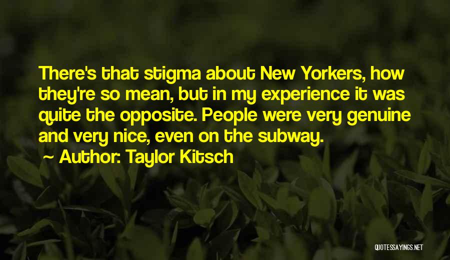 Taylor Kitsch Quotes: There's That Stigma About New Yorkers, How They're So Mean, But In My Experience It Was Quite The Opposite. People