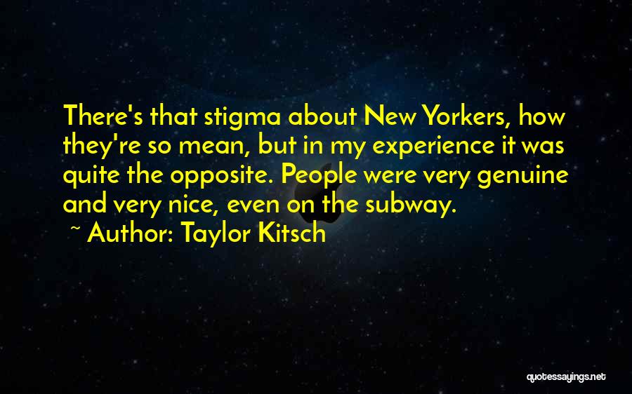 Taylor Kitsch Quotes: There's That Stigma About New Yorkers, How They're So Mean, But In My Experience It Was Quite The Opposite. People