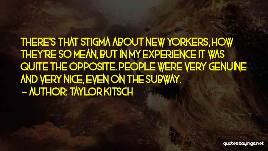 Taylor Kitsch Quotes: There's That Stigma About New Yorkers, How They're So Mean, But In My Experience It Was Quite The Opposite. People