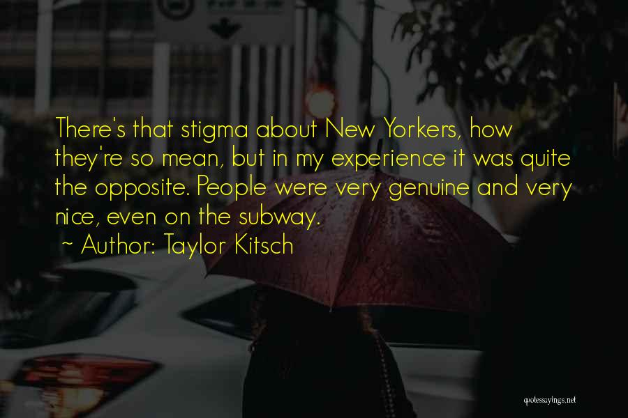 Taylor Kitsch Quotes: There's That Stigma About New Yorkers, How They're So Mean, But In My Experience It Was Quite The Opposite. People