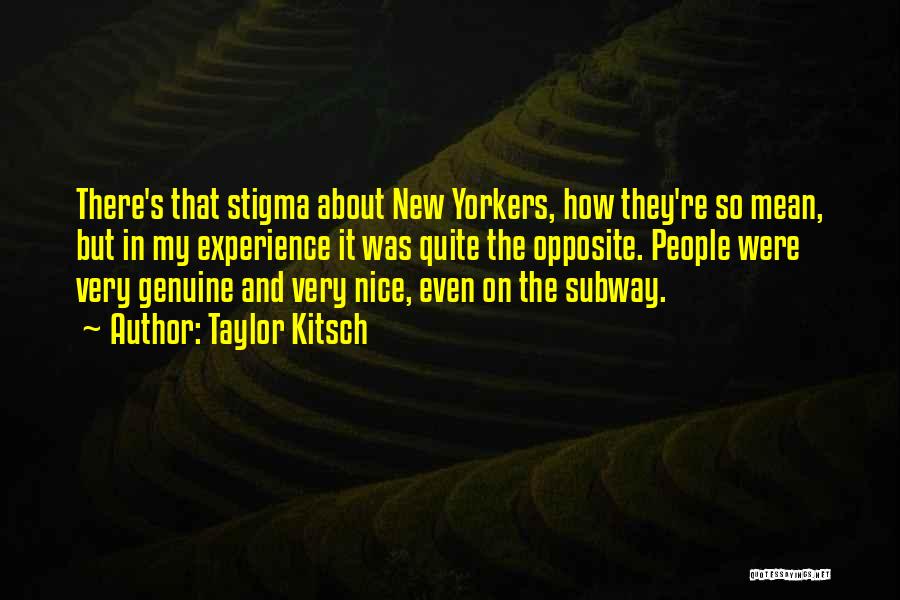 Taylor Kitsch Quotes: There's That Stigma About New Yorkers, How They're So Mean, But In My Experience It Was Quite The Opposite. People