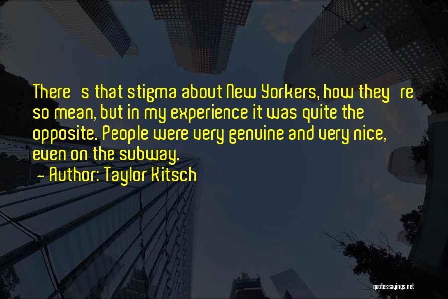 Taylor Kitsch Quotes: There's That Stigma About New Yorkers, How They're So Mean, But In My Experience It Was Quite The Opposite. People