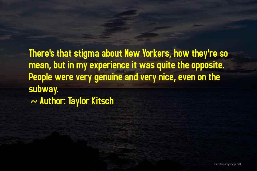 Taylor Kitsch Quotes: There's That Stigma About New Yorkers, How They're So Mean, But In My Experience It Was Quite The Opposite. People