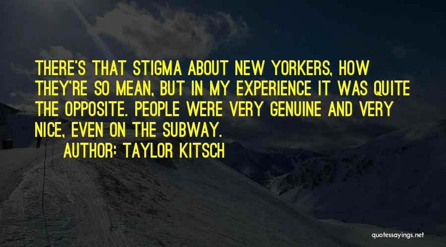 Taylor Kitsch Quotes: There's That Stigma About New Yorkers, How They're So Mean, But In My Experience It Was Quite The Opposite. People
