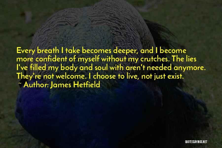 James Hetfield Quotes: Every Breath I Take Becomes Deeper, And I Become More Confident Of Myself Without My Crutches. The Lies I've Filled