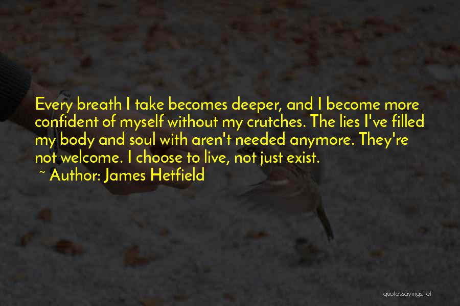 James Hetfield Quotes: Every Breath I Take Becomes Deeper, And I Become More Confident Of Myself Without My Crutches. The Lies I've Filled