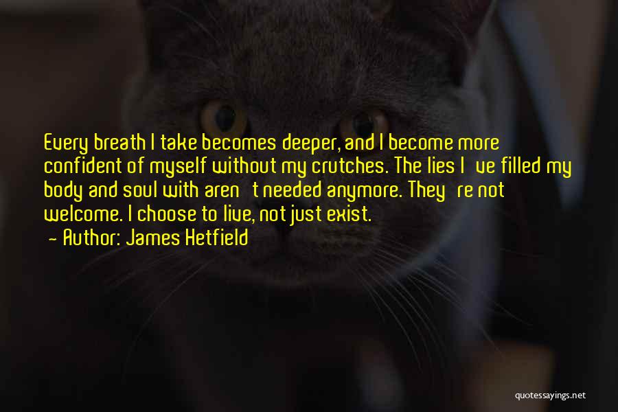 James Hetfield Quotes: Every Breath I Take Becomes Deeper, And I Become More Confident Of Myself Without My Crutches. The Lies I've Filled