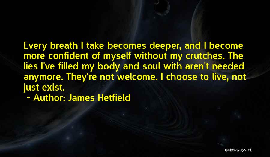 James Hetfield Quotes: Every Breath I Take Becomes Deeper, And I Become More Confident Of Myself Without My Crutches. The Lies I've Filled