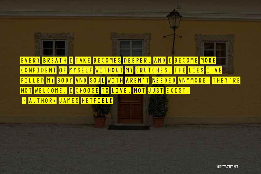 James Hetfield Quotes: Every Breath I Take Becomes Deeper, And I Become More Confident Of Myself Without My Crutches. The Lies I've Filled