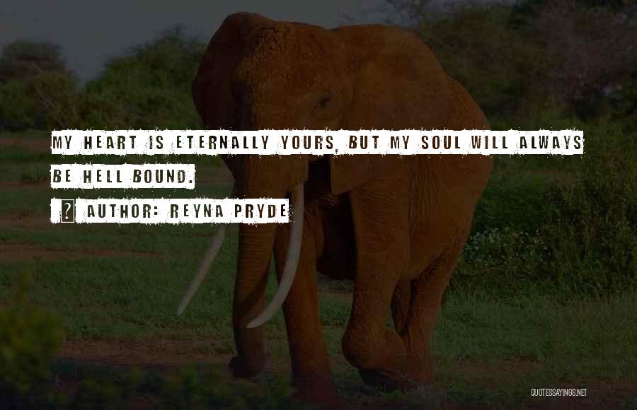 Reyna Pryde Quotes: My Heart Is Eternally Yours, But My Soul Will Always Be Hell Bound.
