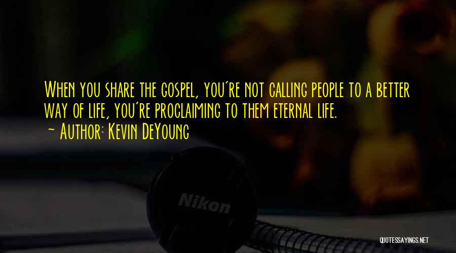 Kevin DeYoung Quotes: When You Share The Gospel, You're Not Calling People To A Better Way Of Life, You're Proclaiming To Them Eternal