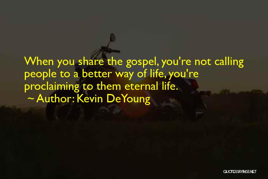Kevin DeYoung Quotes: When You Share The Gospel, You're Not Calling People To A Better Way Of Life, You're Proclaiming To Them Eternal