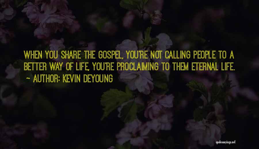 Kevin DeYoung Quotes: When You Share The Gospel, You're Not Calling People To A Better Way Of Life, You're Proclaiming To Them Eternal