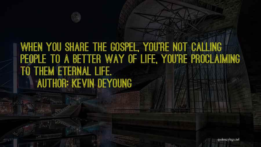 Kevin DeYoung Quotes: When You Share The Gospel, You're Not Calling People To A Better Way Of Life, You're Proclaiming To Them Eternal