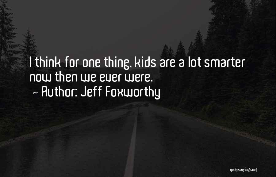 Jeff Foxworthy Quotes: I Think For One Thing, Kids Are A Lot Smarter Now Then We Ever Were.