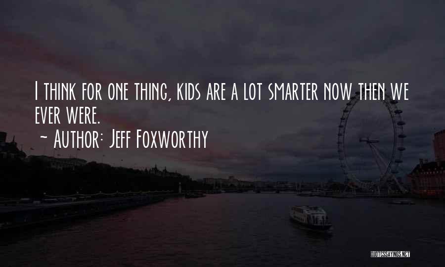 Jeff Foxworthy Quotes: I Think For One Thing, Kids Are A Lot Smarter Now Then We Ever Were.