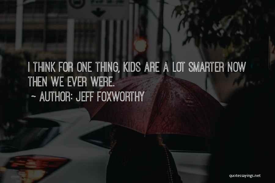 Jeff Foxworthy Quotes: I Think For One Thing, Kids Are A Lot Smarter Now Then We Ever Were.