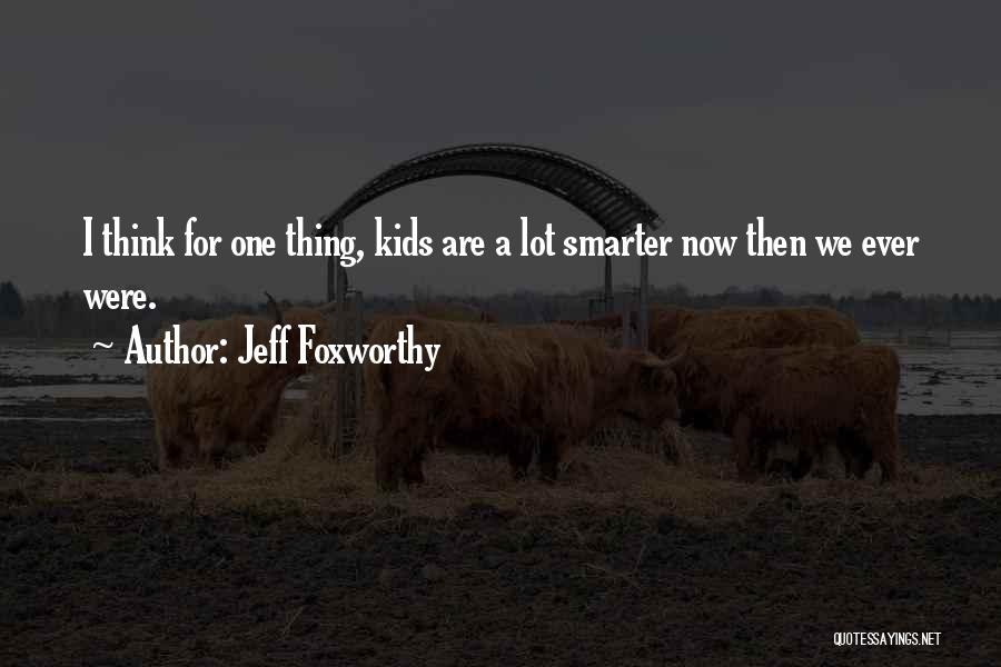 Jeff Foxworthy Quotes: I Think For One Thing, Kids Are A Lot Smarter Now Then We Ever Were.