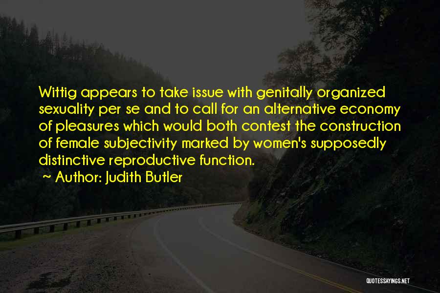 Judith Butler Quotes: Wittig Appears To Take Issue With Genitally Organized Sexuality Per Se And To Call For An Alternative Economy Of Pleasures