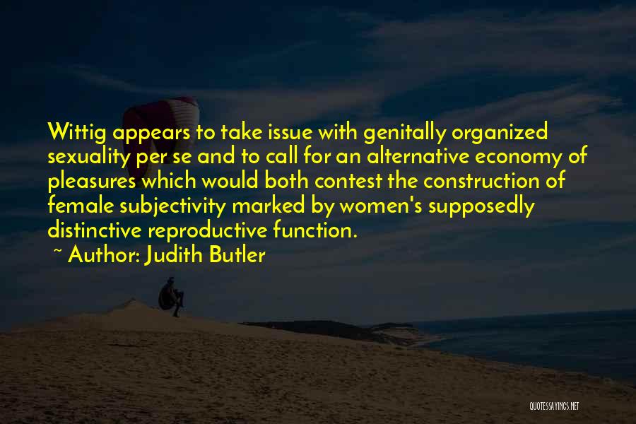 Judith Butler Quotes: Wittig Appears To Take Issue With Genitally Organized Sexuality Per Se And To Call For An Alternative Economy Of Pleasures